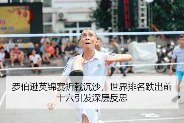 罗伯逊英锦赛折戟沉沙，世界排名跌出前十六引发深层反思
